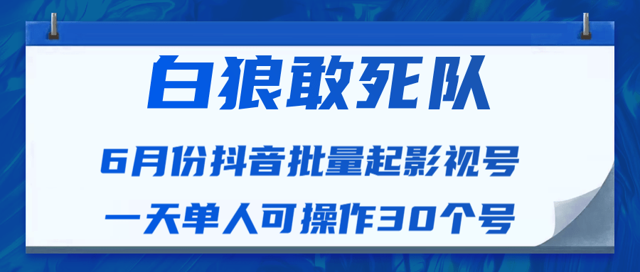 白狼敢死队最新抖音短视频批量起影视号（一天单人可操作30个号）视频课程-南青云资源库