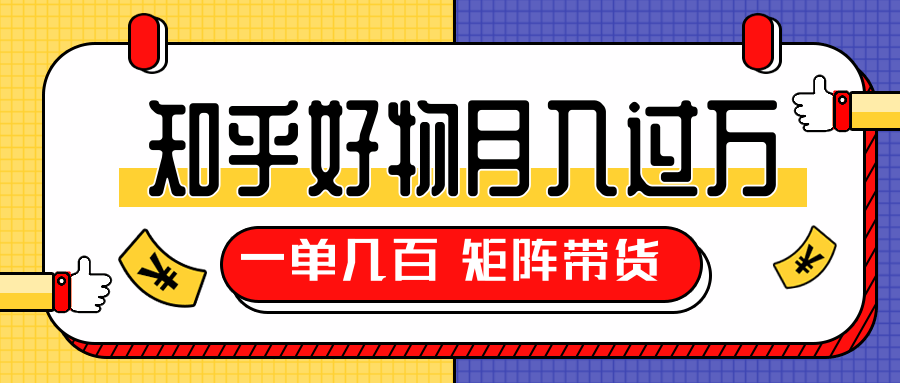 知乎好物推荐独家操作详解，一单能赚几百元上千元，矩阵带货月入过万（共5节视频）-南青云资源库