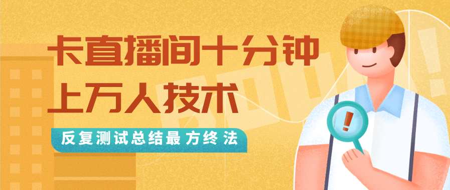 抖音最新卡直播间十分钟上万人技术，反复测试总结最终方法（视频+文档）-南青云资源库