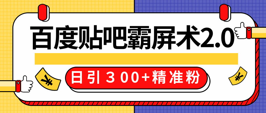 售价668元百度贴吧精准引流霸屏术2.0，实战操作日引３00+精准粉全过程-南青云资源库