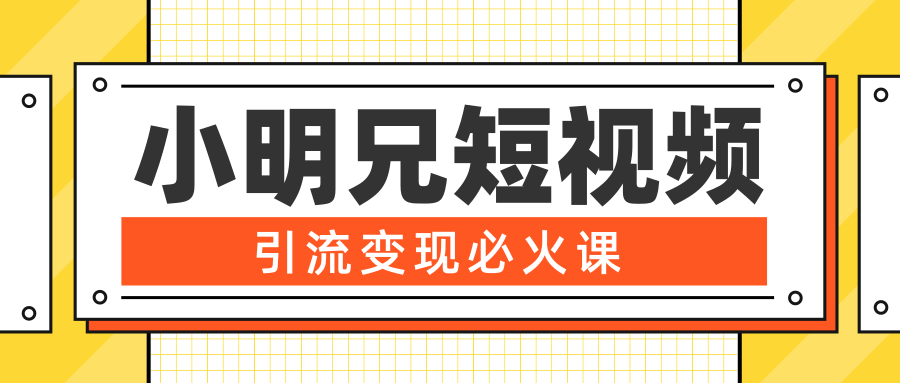小明兄短视频引流变现必火课，最强dou+玩法 超级变现法则，两天直播间涨粉20w+-南青云资源库