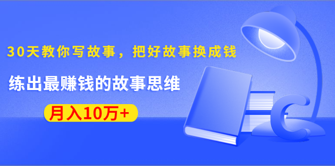 《30天教你写故事，把好故事换成钱》练出最赚钱的故事思维，月入10万+-南青云资源库