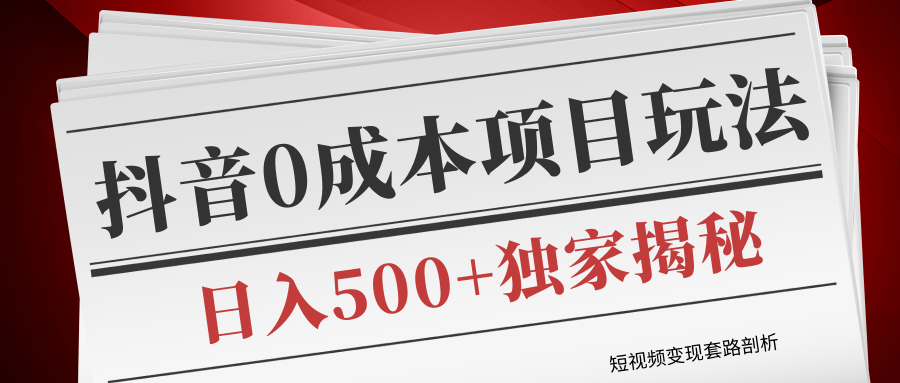 短视频变现套路剖析，抖音0成本赚钱项目玩法，日入500+独家揭秘（共2节视频）-南青云资源库