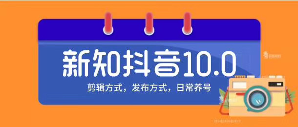 新知短视频培训10.0抖音课程：剪辑方式，日常养号，爆过的频视如何处理还能继续爆-南青云资源库