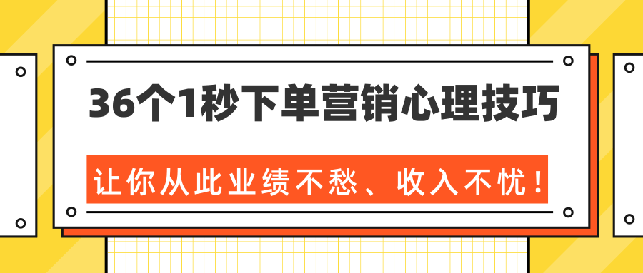 36个1秒下单营销心理技巧，让你从此业绩不愁、收入不忧！（完结）-南青云资源库