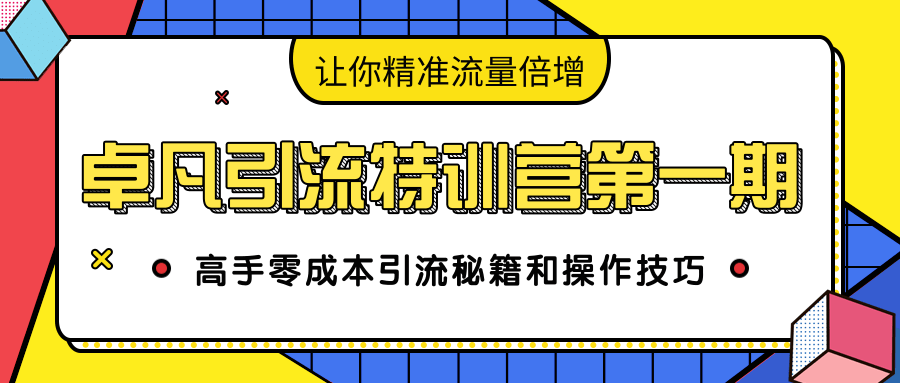 卓凡引流特训营第一期：高手零成本引流秘籍和操作技巧，让你精准流量倍增-南青云资源库
