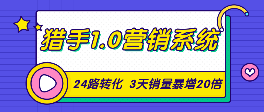 猎手1.0营销系统，从0到1，营销实战课，24路转化秘诀3天销量暴增20倍-南青云资源库