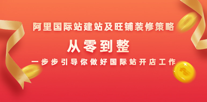 阿里国际站建站及旺铺装修策略：从零到整，一步步引导你做好国际站开店工作-南青云资源库