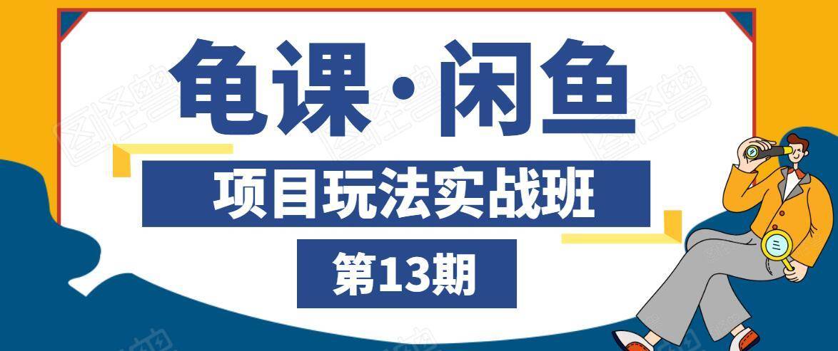 龟课·闲鱼项目玩法实战班第13期，轻松玩转闲鱼，多渠道多方法引流到私域流量池-南青云资源库