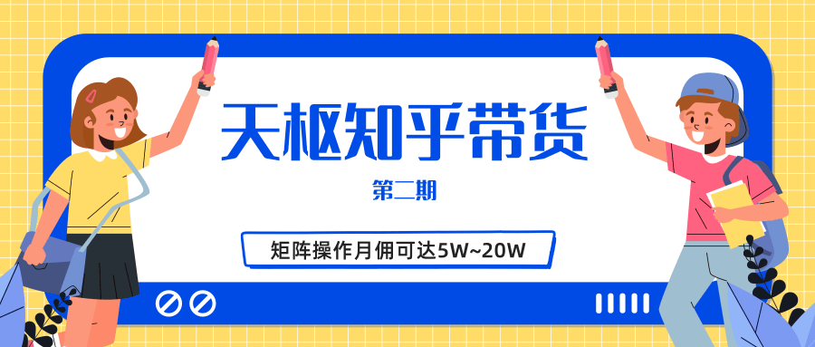 天枢知乎带货第二期，单号操作月佣在3K~1W,矩阵操作月佣可达5W~20W-南青云资源库