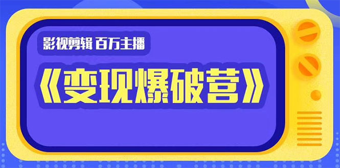 百万主播影视剪辑《影视变现爆破营》揭秘影视号6大维度，边学边变现-南青云资源库