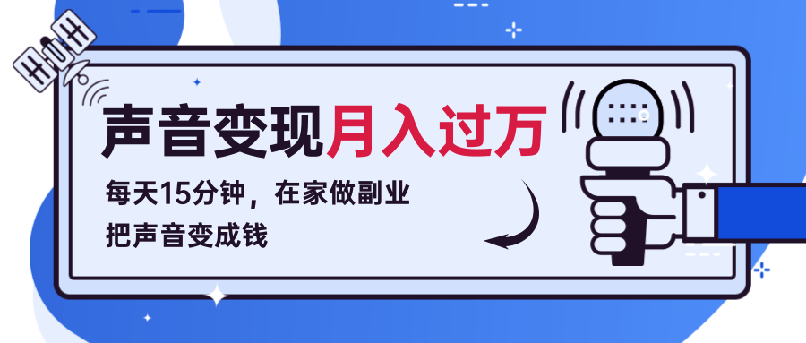 每天15分钟，在家做副业把声音变成钱，声音修炼变现资源月入过万！-南青云资源库