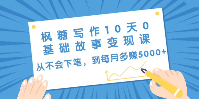 枫糖写作10天0基础故事变现课：从不会下笔，到每月多赚5000+（10节视频课）-南青云资源库