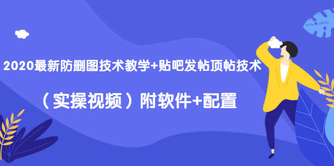 2020最新防删图技术教学+贴吧发帖顶帖技术（实操视频）附软件+配置-南青云资源库