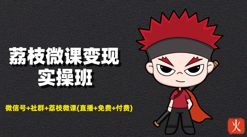 荔枝微课变现实操班：微信号+社群+荔枝微课打造自动化成交闭环系统-南青云资源库