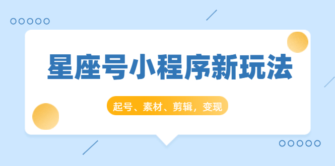星座号小程序新玩法：起号、素材、剪辑，如何变现（附素材）-南青云资源库