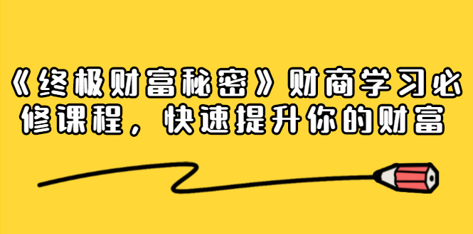 《终极财富秘密》财商学习必修课程，快速提升你的财富（18节视频课）-南青云资源库