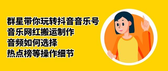 群星带你玩转抖音音乐号，音乐网红搬运制作，音频如何选择，热点榜等操作细节-南青云资源库