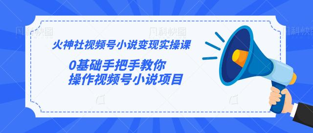 火神社视频号小说变现实操课：0基础手把手教你操作视频号小说项目-南青云资源库
