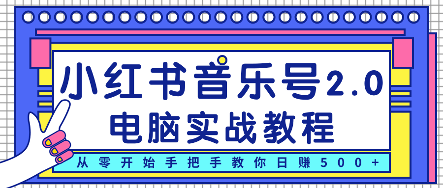 柚子小红书音乐号2.0电脑实战教程，从零开始手把手教你日赚500+-南青云资源库