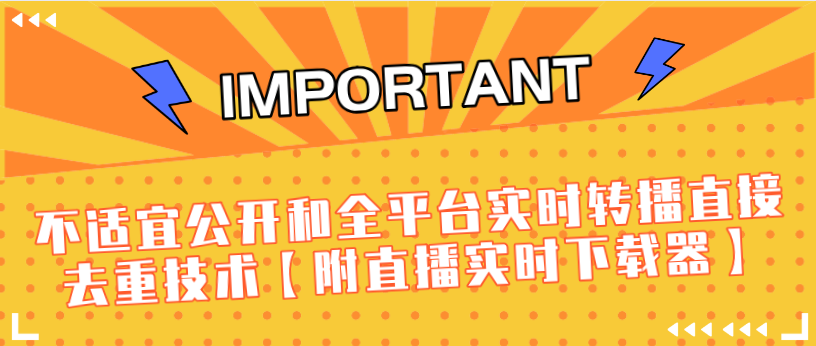 J总9月抖音最新课程：不适宜公开和全平台实时转播直接去重技术【附直播实时下载器】-南青云资源库