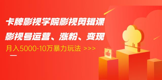 卡牌影视学院影视剪辑课：影视号运营、涨粉、变现、月入5000-10万暴力玩法-南青云资源库