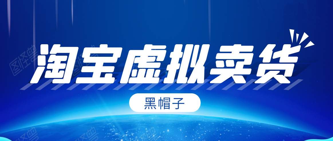 黑帽子淘宝虚拟卖货项目，单店每月收入5000+-南青云资源库