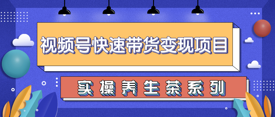 柚子视频号带货实操变现项目，零基础操作养身茶月入10000+-南青云资源库