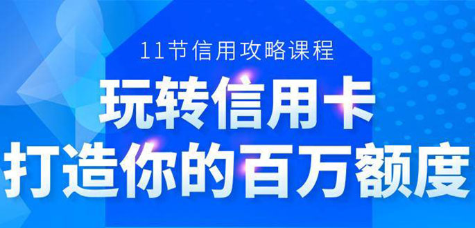 百万额度信用卡的全玩法，6年信用卡实战专家，手把手教你玩转信用卡（12节)-南青云资源库