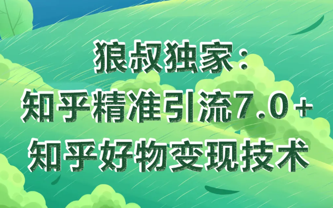 狼叔知乎精准引流7.0+知乎好物变现技术课程-南青云资源库