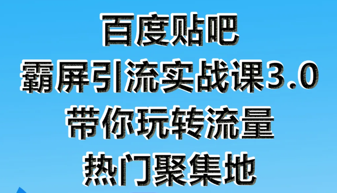 狼叔百度贴吧霸屏引流实战课3.0，带你玩转流量热门聚集地-南青云资源库