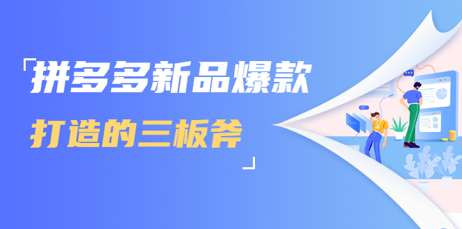 拼多多新品爆款打造的三板斧，快速提升销量+转化+点击率（视频课程）-南青云资源库