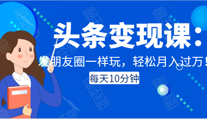 头条变现课：每天10分钟，像发朋友圈一样玩头条，轻松月入过万！-南青云资源库