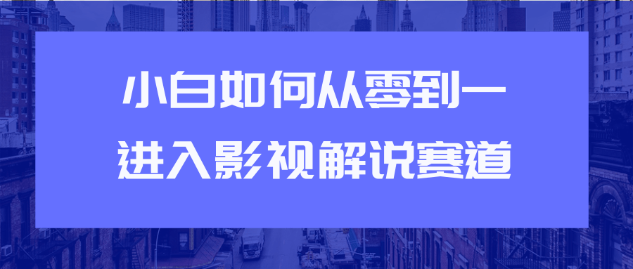 教你短视频赚钱玩法之小白如何从0到1快速进入影视解说赛道-南青云资源库