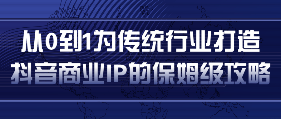从0到1为传统行业打造抖音商业IP简单高效的保姆级攻略-南青云资源库