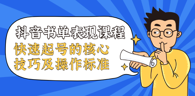 抖音书单表现课程，快速起号的核心技巧及操作标准-南青云资源库