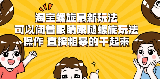 淘宝螺旋最新玩法，可以闭着眼睛跟随螺旋玩法操作 直接粗暴的干起来-南青云资源库