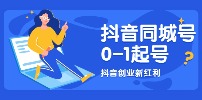 抖音同城号0-1起号，抖音创业新红利，2021年-2022年做同城号都不晚-南青云资源库