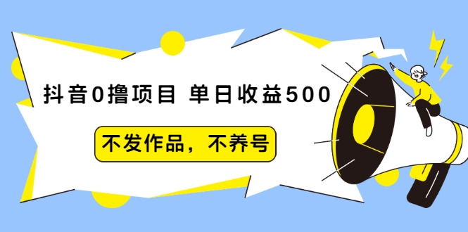 抖音0撸项目：单日收益500，不发作品，不养号-南青云资源库