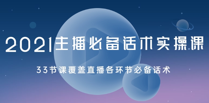 2021主播必备话术实操课，33节课覆盖直播各环节必备话术-南青云资源库