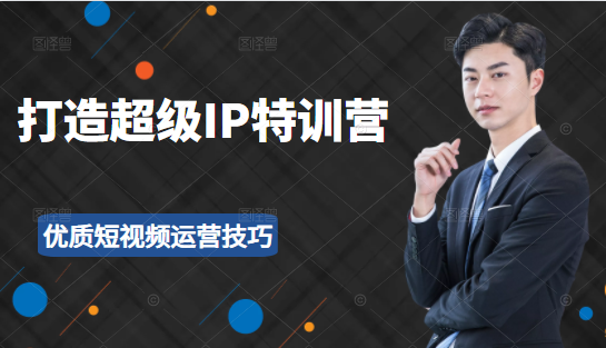 超级IP特训营：表演表达、高效输出优质短视频运营技巧，价值999元-南青云资源库