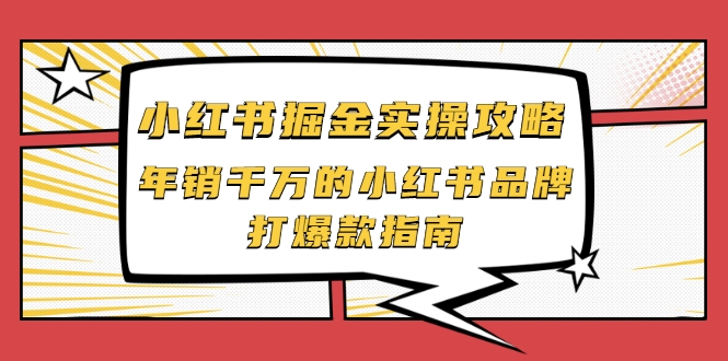 小红书掘金实操攻略，年销千万的小红书品牌打爆款指南-南青云资源库