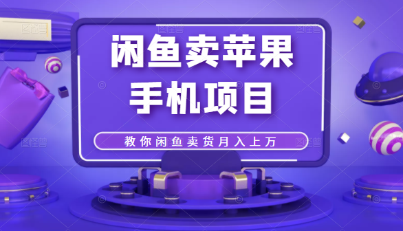 闲鱼卖苹果手机项目，教你闲鱼卖货月入上万-南青云资源库