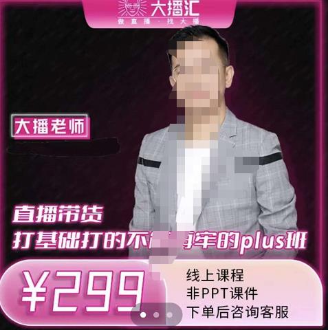 大播·直播带货打基础打得不能在牢的Plus课，深度解析抖音底层逻辑和体系化运营思-南青云资源库