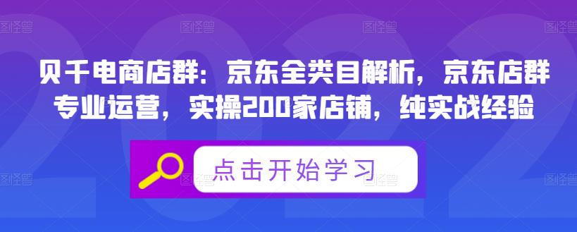 贝千电商店群：京东全类目解析，京东店群专业运营，实操200家店铺，纯实战经验-南青云资源库