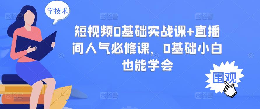 短视频0基础实战课+直播间人气必修课，0基础小白也能学会-南青云资源库