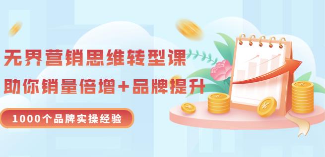 无界营销思维转型课：1000个品牌实操经验，助你销量倍增（20节视频）-南青云资源库