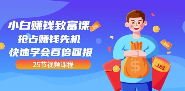 【全网最火】小白赚钱致富课：抢占赚钱先机快速学会百倍回报（25节视频）-南青云资源库