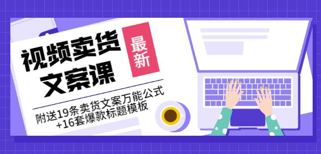 《视频卖货文案课》附送19条卖货文案万能公式+16套爆款标题模板-南青云资源库