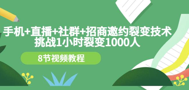 手机+直播+社群+招商邀约裂变技术：挑战1小时裂变1000人（8节视频教程）-南青云资源库